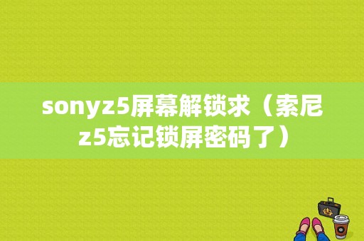 sonyz5屏幕解锁求（索尼z5忘记锁屏密码了）