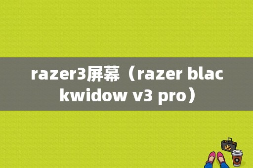 razer3屏幕（razer blackwidow v3 pro）