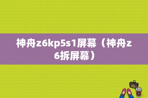 神舟z6kp5s1屏幕（神舟z6拆屏幕）