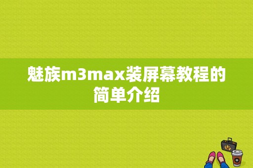 魅族m3max装屏幕教程的简单介绍