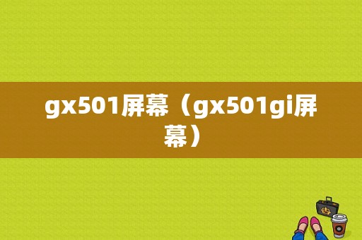 gx501屏幕（gx501gi屏幕）