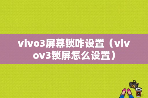 vivo3屏幕锁咋设置（vivov3锁屏怎么设置）