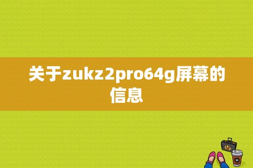 关于zukz2pro64g屏幕的信息